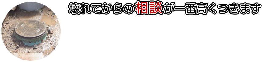 壊れてからの相談が一番高くつきます