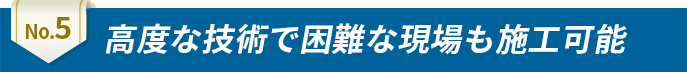 高度な技術で困難な現場も施工可能